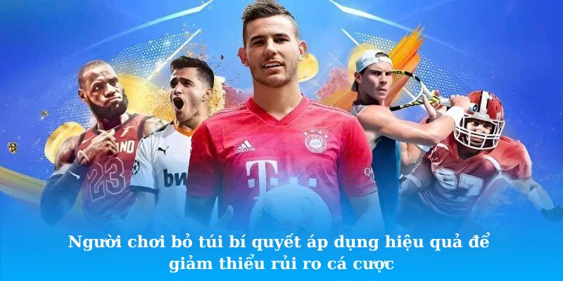 Người chơi bỏ túi bí quyết áp dụng hiệu quả để giảm thiểu rủi ro cá cược