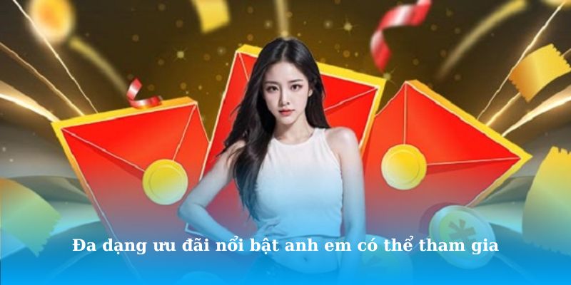 Đa dạng ưu đãi nổi bật anh em có thể tham gia